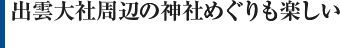 出雲大社周辺の神社めぐりも楽しい