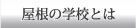 屋根の学校とは